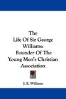 The Life Of Sir George Williams Founder Of The Young Men's Christian Association