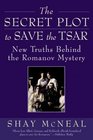 The Secret Plot to Save the Tsar  New Truths Behind the Romanov Mystery