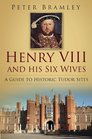 Henry VIII and His Six Wives A Guide to Historic Tudor Sites
