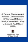 A Funeral Discourses And Sermons Commemorative Of The Lives Of Robert Birch Charles Beck Mary L Bennett And Others