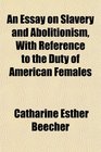 An Essay on Slavery and Abolitionism With Reference to the Duty of American Females