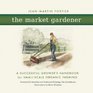 The Market Gardener: A Successful Grower's Handbook for Small-scale Organic Farming