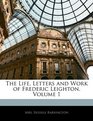 The Life Letters and Work of Frederic Leighton Volume 1