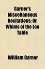 Garner's Miscellaneous Recitations Or Whims of the Loo Table