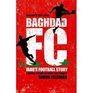Baghdad FC Iraq's Football Stor A Hidden History of Sport and Tyranny