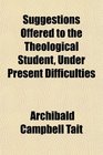 Suggestions Offered to the Theological Student Under Present Difficulties