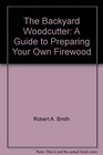 The Backyard Woodcutter: A Guide to Preparing Your Own Firewood