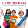 3D Art Lab for Kids 36 HandsOn Adventures in Sculpture and Mixed Media