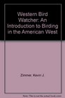 Western Bird Watcher An Introduction to Birding in the American West