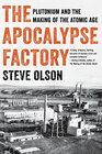 The Apocalypse Factory Plutonium and the Making of the Atomic Age