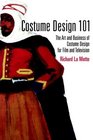 Costume Design 101 : The Business and Art of Creating Costumes for Film and Television