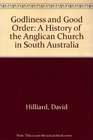 Godliness and Good Order A History of the Anglican Church in South Australia