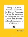 History of Ancient America Anterior to the Time of Columbus Proving the Identity of the Aborigines With the Tyrians and Israelites and the Introduction of Christianity