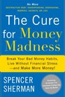 The Cure for Money Madness Break Your Bad Money Habits Live Without Financial Stressand Make More Money