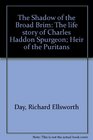 The shadow of the broad brim The life story of Charles Haddon Spurgeon heir of the Puritans