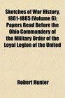 Sketches of War History 18611865  Papers Read Before the Ohio Commandery of the Military Order of the Loyal Legion of the United