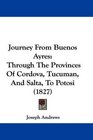 Journey From Buenos Ayres Through The Provinces Of Cordova Tucuman And Salta To Potosi