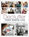 Declutter Your Photo Life Curating Preserving Organizing and Sharing Your Photos