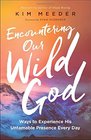 Encountering Our Wild God: Ways to Experience His Untamable Presence Every Day