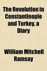 The Revolution in Constantinople and Turkey a Diary