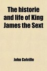 The historie and life of King James the Sext