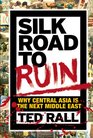 Silk Road to Ruin Why Central Asia is the Next Middle East