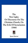 The New Light Or Discourses On The Christian Church On The Evils Of Sectarianism