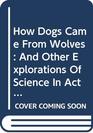 How Dogs Came From Wolves And Other Explorations Of Science In Action