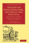 Treatise on Wood Engraving Historical and Practical With Upwards of Three Hundred Illustrations Engraved on Wood