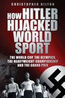 How Hitler Hijacked World Sport The World Cup the Olympics the Heavyweight Championship and the Grand Prix