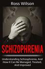 Schizophrenia Understanding Schizophrenia and how it can be managed treated and improved