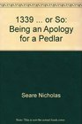 1339 ... or so: Being an apology for a pedlar