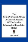 The Soul Of Central Africa A General Account Of The Mackie Ethnological Expedition