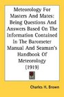 Meteorology For Masters And Mates Being Questions And Answers Based On The Information Contained In The Barometer Manual And Seaman's Handbook Of Meteorology