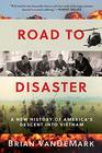 Road to Disaster A New History of America's Descent into Vietnam