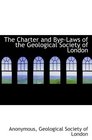 The Charter and ByeLaws of the Geological Society of London