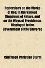 Reflections on the Works of God in the Various Kingdoms of Nature and on the Ways of Providence Displayed in the Government of the Universe