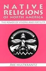 Native Religions of North America The Power of Visions and Fertility
