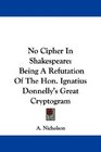 No Cipher In Shakespeare Being A Refutation Of The Hon Ignatius Donnelly's Great Cryptogram