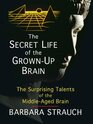 The Secret Life of the Grown-up Brain: The Surprising Talents of the Middle-aged Mind