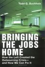 Bringing the Jobs Home : How the Left Created the Outsourcing Crisis--and How We CanFix It