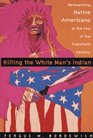 Killing The White Man's Indian The Reinvention of Native Americans at the End of the 20th Century