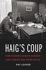 Haig's Coup How Richard Nixon's Closest Aide Forced Him from Office