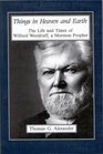 Things in Heaven and Earth The Life and Times of Wilford Woodruff a Mormon Prophet