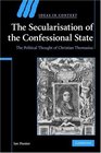 The Secularisation of the Confessional State The Political Thought of Christian Thomasius