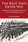 The Riot that Never Was The Military Shooting of Three Montrealers in 1832 and the Official Coverup