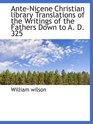 AnteNicene Christian library Translations of the Writings of the Fathers Down to A D 325