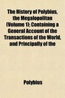 The History of Polybius the Megalopolitan  Containing a General Account of the Transactions of the World and Principally of the