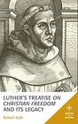 Luther's Treatise On Christian Freedom and Its Legacy