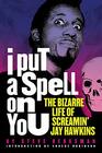 I Put a Spell on You The Bizarre Life of Screamin' Jay Hawkins